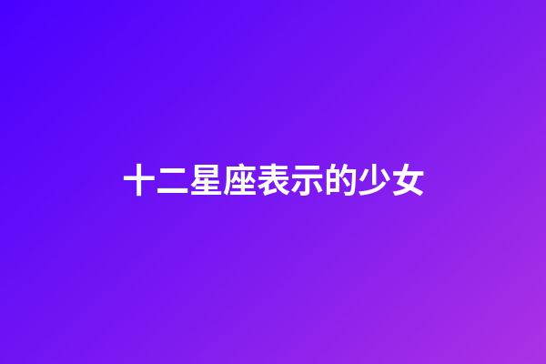 十二星座表示的少女-第1張-星座運勢-玄機派