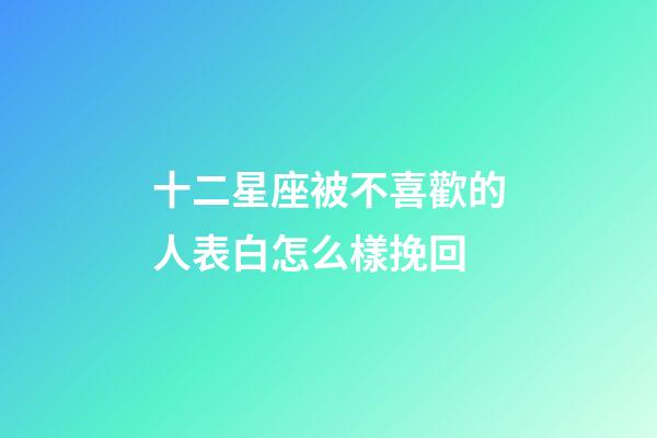 十二星座被不喜歡的人表白怎么樣挽回-第1張-星座運勢-玄機派