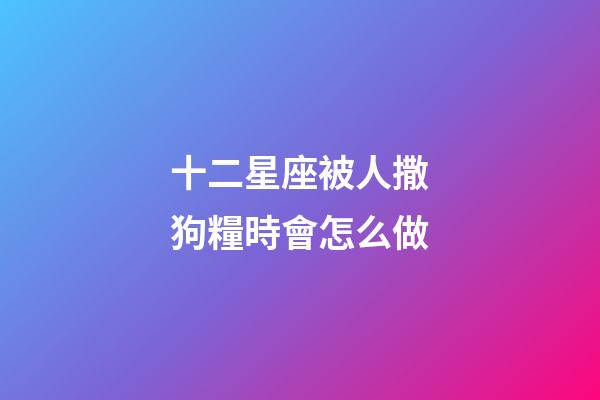 十二星座被人撒狗糧時會怎么做-第1張-星座運勢-玄機派