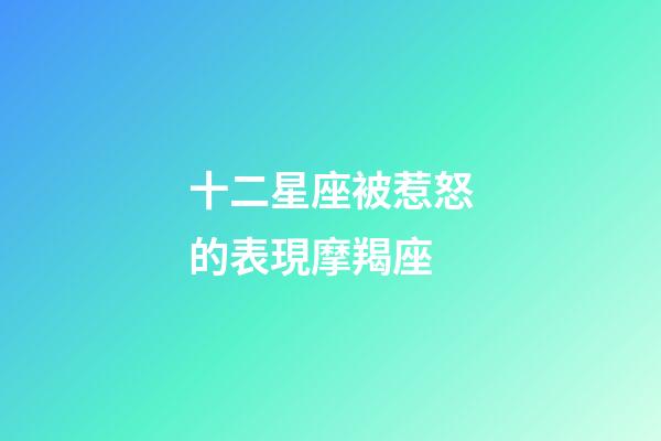 十二星座被惹怒的表現摩羯座-第1張-星座運勢-玄機派