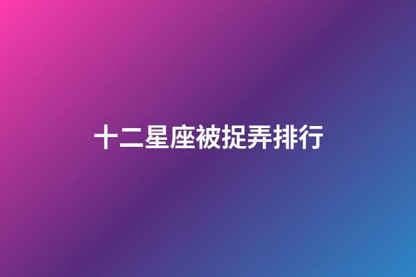 十二星座被捉弄排行-第1張-星座運勢-玄機派