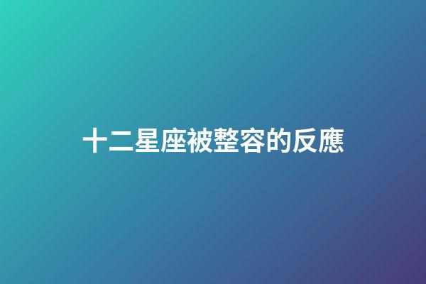 十二星座被整容的反應-第1張-星座運勢-玄機派