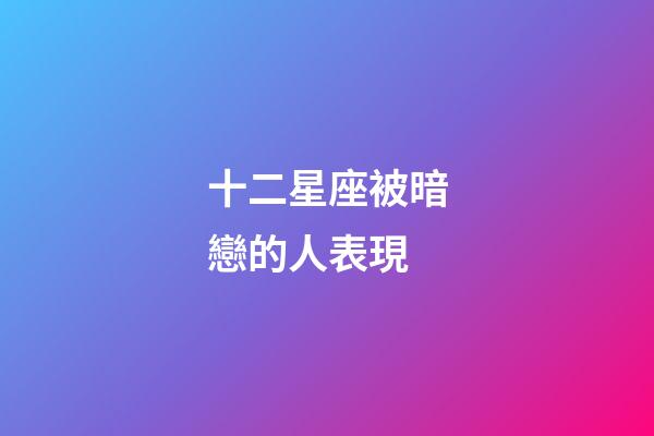 十二星座被暗戀的人表現-第1張-星座運勢-玄機派