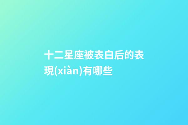 十二星座被表白后的表現(xiàn)有哪些-第1張-星座運(yùn)勢(shì)-玄機(jī)派