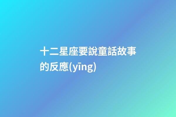 十二星座要說童話故事的反應(yīng)-第1張-星座運勢-玄機派