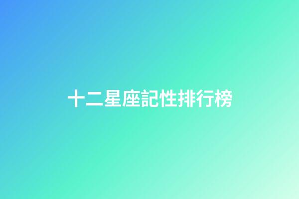 十二星座記性排行榜-第1張-星座運(yùn)勢(shì)-玄機(jī)派