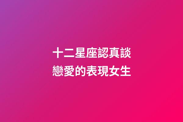 十二星座認真談戀愛的表現女生-第1張-星座運勢-玄機派
