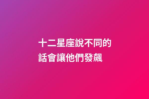 十二星座說不同的話會讓他們發飆-第1張-星座運勢-玄機派