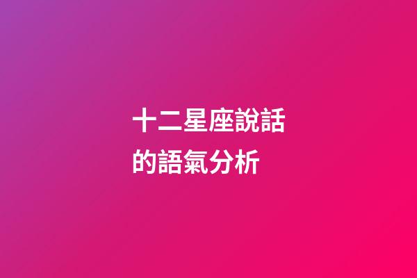 十二星座說話的語氣分析-第1張-星座運勢-玄機派