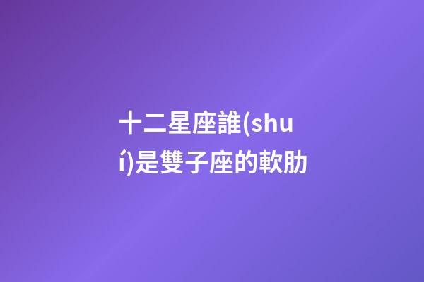 十二星座誰(shuí)是雙子座的軟肋-第1張-星座運(yùn)勢(shì)-玄機(jī)派