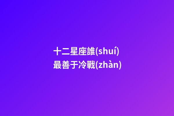 十二星座誰(shuí)最善于冷戰(zhàn)-第1張-星座運(yùn)勢(shì)-玄機(jī)派