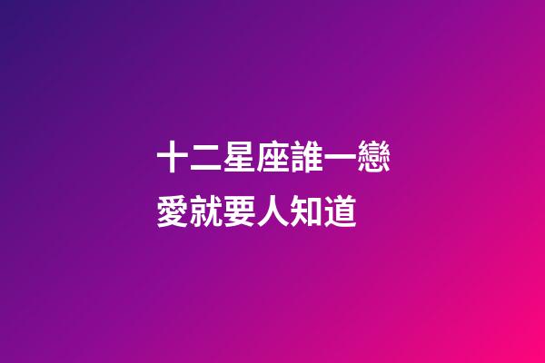 十二星座誰一戀愛就要人知道-第1張-星座運勢-玄機派
