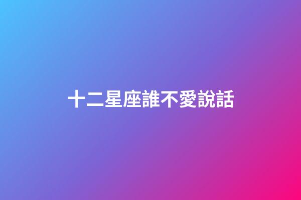 十二星座誰不愛說話-第1張-星座運(yùn)勢(shì)-玄機(jī)派