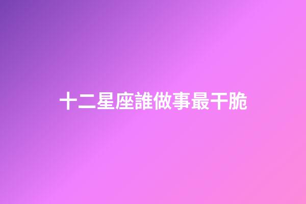 十二星座誰做事最干脆-第1張-星座運勢-玄機派