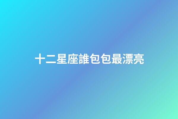 十二星座誰包包最漂亮-第1張-星座運(yùn)勢(shì)-玄機(jī)派