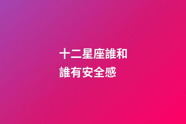 十二星座誰和誰有安全感-第1張-星座運(yùn)勢-玄機(jī)派