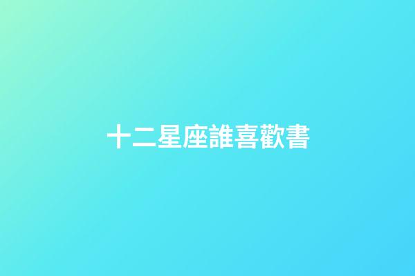 十二星座誰喜歡書-第1張-星座運勢-玄機派