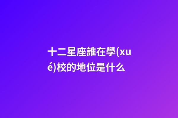 十二星座誰在學(xué)校的地位是什么-第1張-星座運勢-玄機派