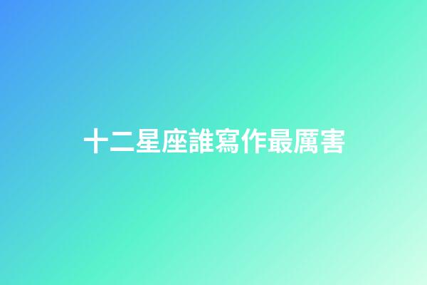 十二星座誰寫作最厲害-第1張-星座運勢-玄機派