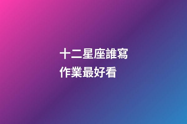 十二星座誰寫作業最好看-第1張-星座運勢-玄機派