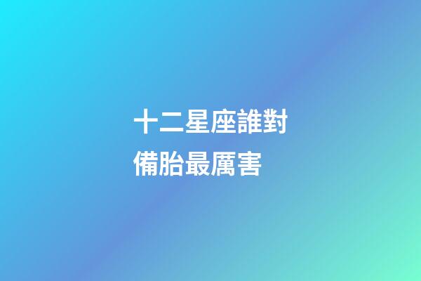 十二星座誰對備胎最厲害-第1張-星座運勢-玄機派