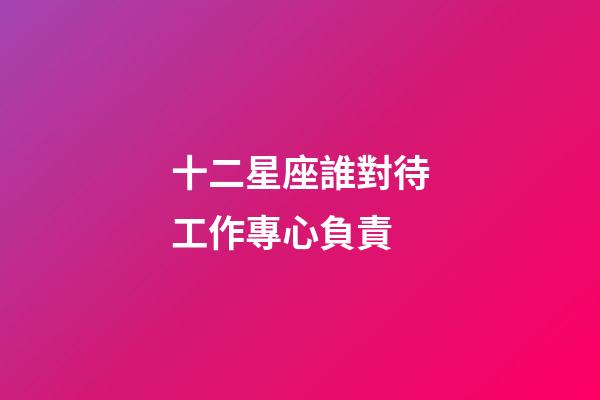 十二星座誰對待工作專心負責-第1張-星座運勢-玄機派