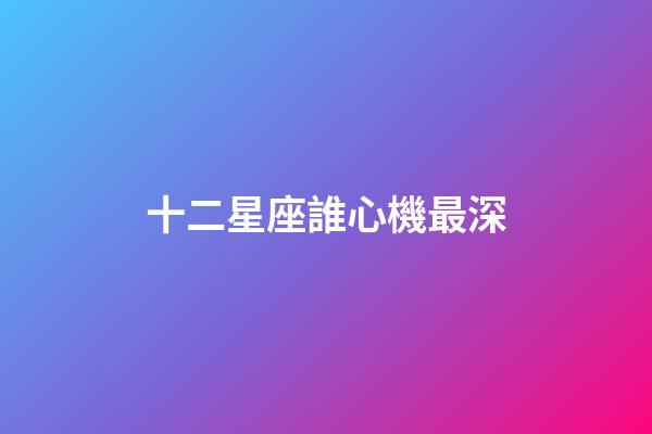 十二星座誰心機最深-第1張-星座運勢-玄機派