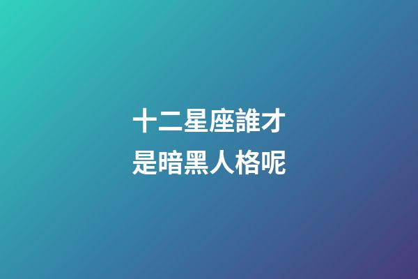 十二星座誰才是暗黑人格呢-第1張-星座運(yùn)勢-玄機(jī)派