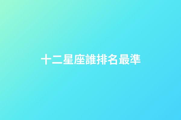 十二星座誰排名最準-第1張-星座運勢-玄機派