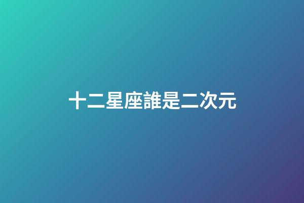 十二星座誰是二次元-第1張-星座運(yùn)勢-玄機(jī)派