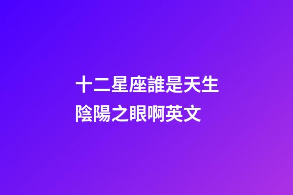 十二星座誰是天生陰陽之眼啊英文-第1張-星座運勢-玄機派