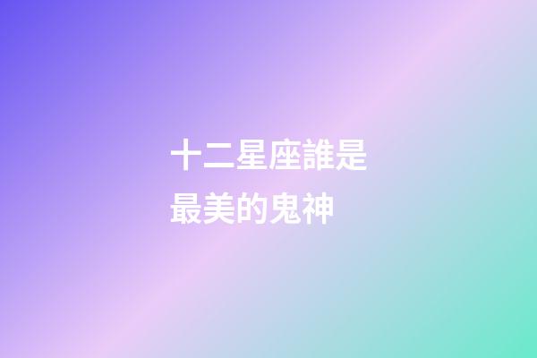 十二星座誰是最美的鬼神