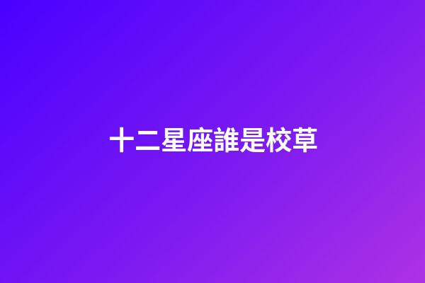 十二星座誰是校草-第1張-星座運勢-玄機派