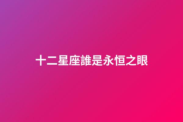 十二星座誰是永恒之眼-第1張-星座運勢-玄機派
