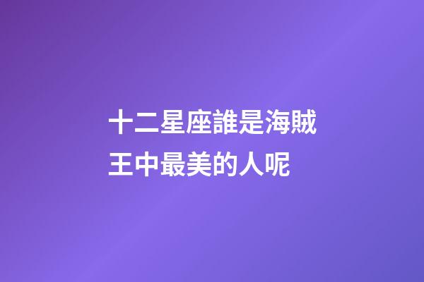 十二星座誰是海賊王中最美的人呢