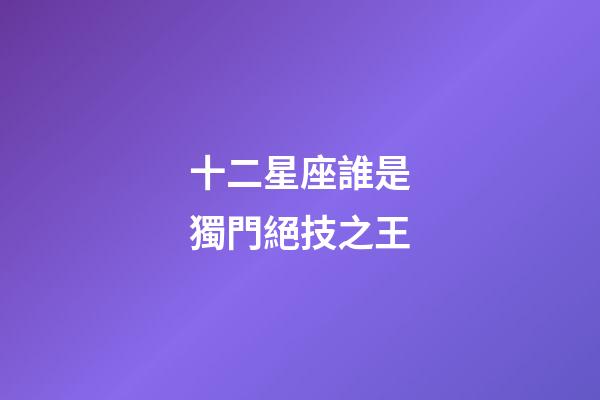 十二星座誰是獨門絕技之王