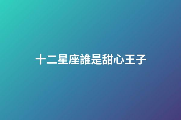 十二星座誰是甜心王子-第1張-星座運勢-玄機派