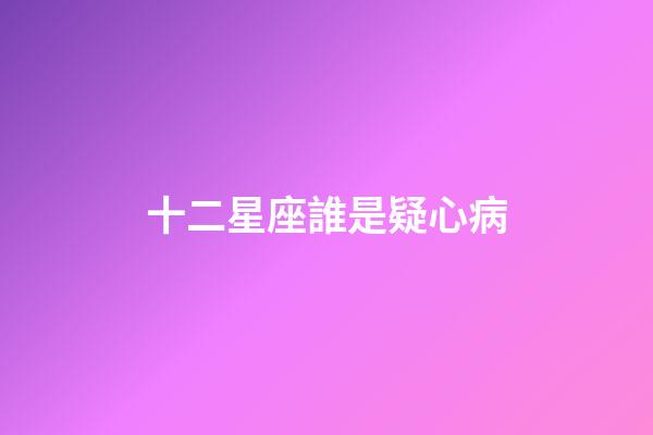 十二星座誰是疑心病