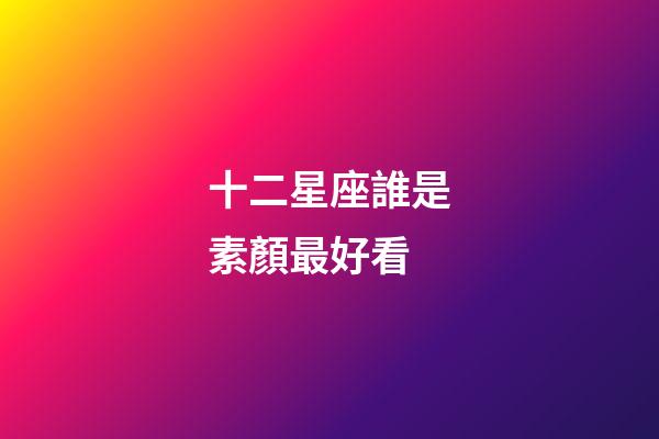 十二星座誰是素顏最好看-第1張-星座運勢-玄機派