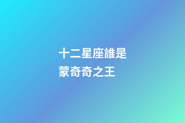 十二星座誰是蒙奇奇之王