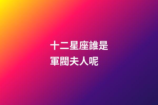 十二星座誰是軍閥夫人呢-第1張-星座運勢-玄機派