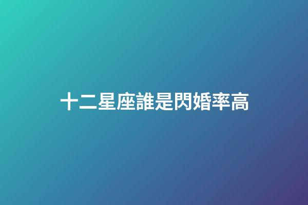 十二星座誰是閃婚率高-第1張-星座運勢-玄機派