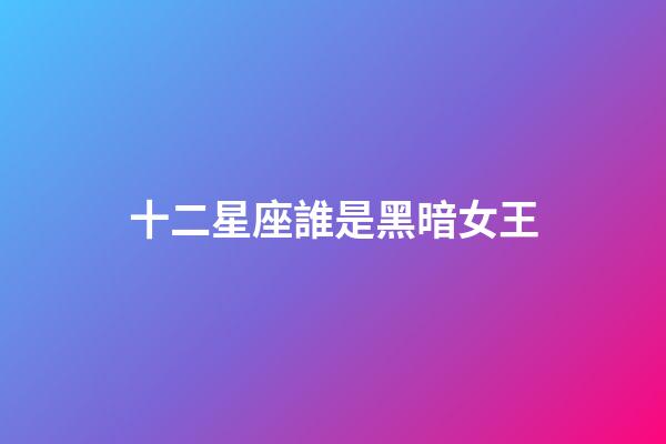 十二星座誰是黑暗女王-第1張-星座運(yùn)勢-玄機(jī)派
