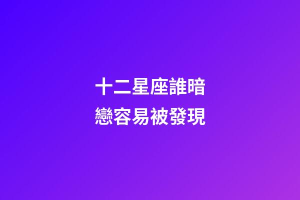 十二星座誰暗戀容易被發現-第1張-星座運勢-玄機派
