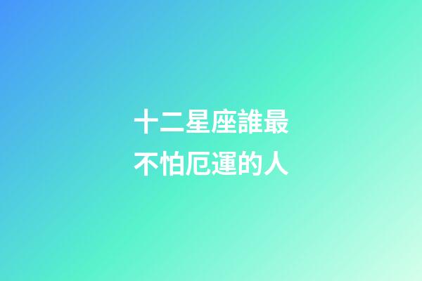 十二星座誰最不怕厄運的人-第1張-星座運勢-玄機派