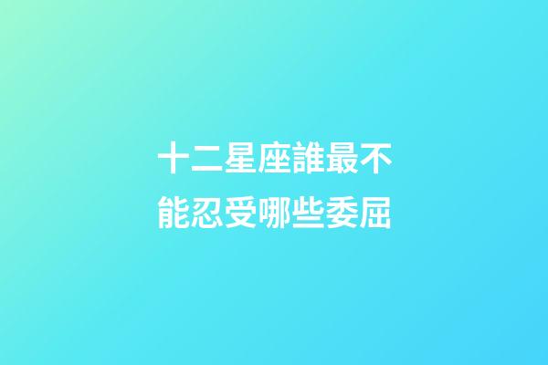 十二星座誰最不能忍受哪些委屈-第1張-星座運(yùn)勢(shì)-玄機(jī)派