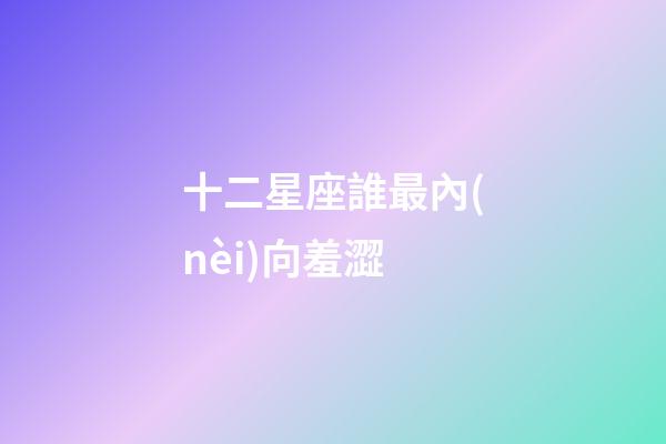 十二星座誰最內(nèi)向羞澀-第1張-星座運勢-玄機派