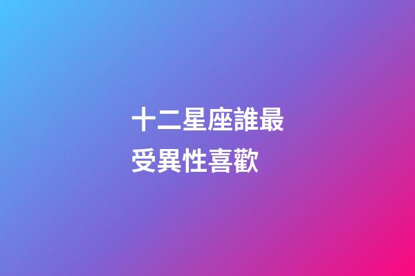 十二星座誰最受異性喜歡