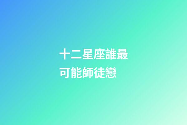 十二星座誰最可能師徒戀-第1張-星座運勢-玄機派