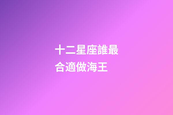 十二星座誰最合適做海王-第1張-星座運勢-玄機派
